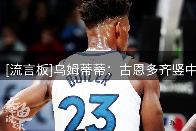 [流言板]乌姆蒂蒂：古恩多齐竖中指行为越界，他的行为激化了对抗